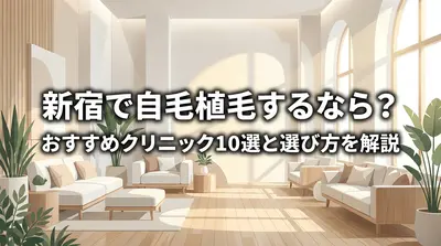 新宿で自毛植毛するなら？おすすめクリニック10選と選び方を解説