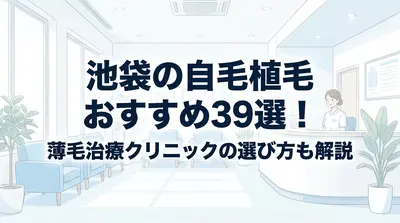 池袋の自毛植毛おすすめ39選！薄毛治療クリニックの選び方も解説