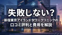 失敗しない？新宿東京アイランドタワークリニックの口コミ評判と費用を解説